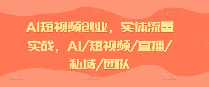 AI短视频创业，实体流量实战，AI/短视频/直播/私域/团队_免费分享网络创业,副业,信息差项目的老牌资源整合平台！金铲子项目