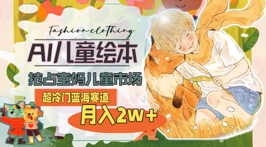 （11007期）超冷门蓝海赛道，用AI做儿童绘本，抢占宝妈儿童市场，(教程素材)_免费分享网络创业,副业,信息差项目的老牌资源整合平台！金铲子项目