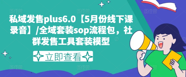 私域发售plus6.0【5月份线下课录音】/全域套装sop流程包，社群发售工具套装模型_免费分享网络创业,副业,信息差项目的老牌资源整合平台！金铲子项目