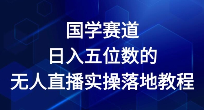 国学赛道-2024年五位数无人直播实操落地教程_免费分享网络创业,副业,信息差项目的老牌资源整合平台！金铲子项目