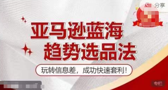 【训练营】亚马逊蓝海趋势选品法，玩转信息差，成功快速套利_免费分享网络创业,副业,信息差项目的老牌资源整合平台！金铲子项目