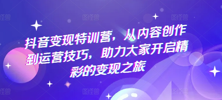抖音特训营，从内容创作到运营技巧，助力大家开启精彩的之旅_免费分享网络创业,副业,信息差项目的老牌资源整合平台！金铲子项目