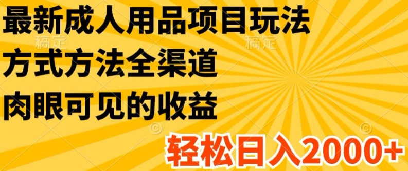 最新成人用品项目玩法，方式方法全渠道，_免费分享网络创业,副业,信息差项目的老牌资源整合平台！金铲子项目