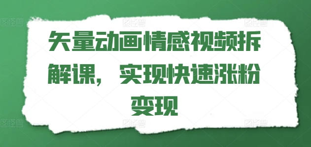 矢量动画情感视频拆解课，实现快速涨粉_免费分享网络创业,副业,信息差项目的老牌资源整合平台！金铲子项目