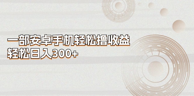 （11020期）一部安卓手机撸，_免费分享网络创业,副业,信息差项目的老牌资源整合平台！金铲子项目