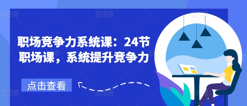 职场竞争力系统课：24节职场课，系统提升竞争力_免费分享网络创业,副业,信息差项目的老牌资源整合平台！金铲子项目