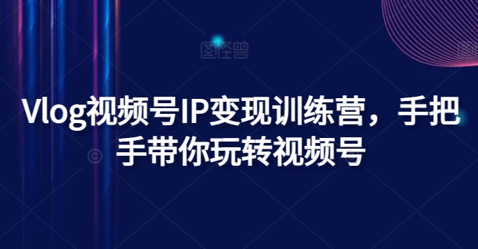Vlog视频号IP训练营，手把手带你玩转视频号_免费分享网络创业,副业,信息差项目的老牌资源整合平台！金铲子项目