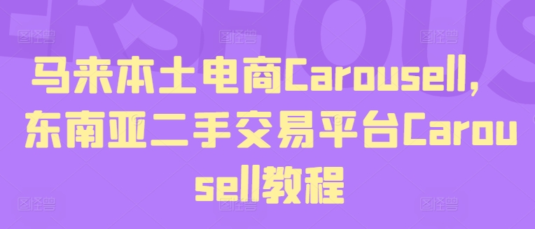 马来本土电商Carousell，东南亚二手交易平台Carousell教程_免费分享网络创业,副业,信息差项目的老牌资源整合平台！金铲子项目