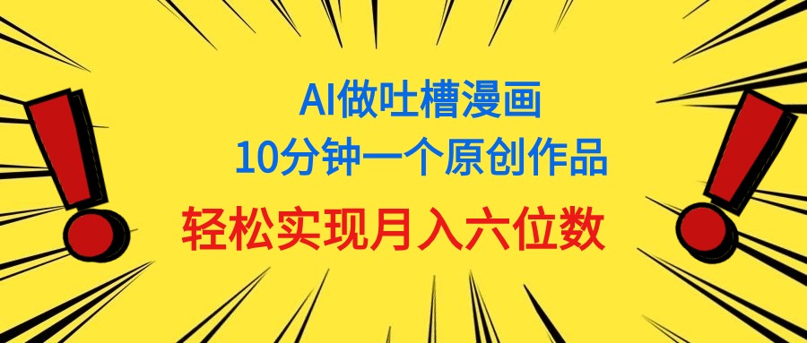（11065期）用AI做中式吐槽漫画，10分钟一个原创作品，实现6位数_免费分享网络创业,副业,信息差项目的老牌资源整合平台！金铲子项目