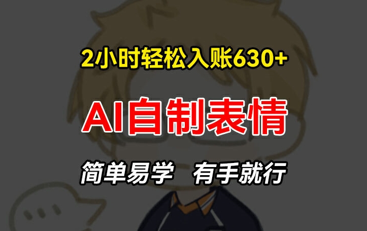 2小时入账6赚钱项目，手把手教你做AI自制表情，简单易学有手就行_免费分享网络创业,副业,信息差项目的老牌资源整合平台！金铲子项目