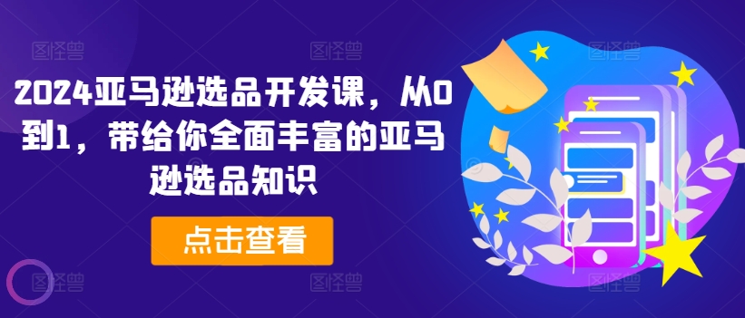 2024亚马逊选品开发课，从0到1，带给你全面丰富的亚马逊选品知识_免费分享网络创业,副业,信息差项目的老牌资源整合平台！金铲子项目
