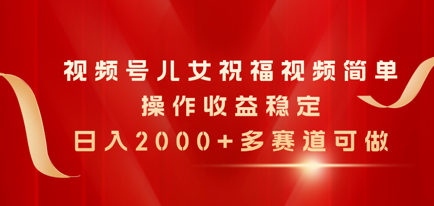 （11060期）视频号儿女祝福视频，简单操作稳定，0，多赛道可做_免费分享网络创业,副业,信息差项目的老牌资源整合平台！金铲子项目