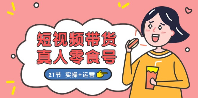 （11056期）短视频带货&真人零食号：更全面的零食带货教程：21节实操运营_免费分享网络创业,副业,信息差项目的老牌资源整合平台！金铲子项目