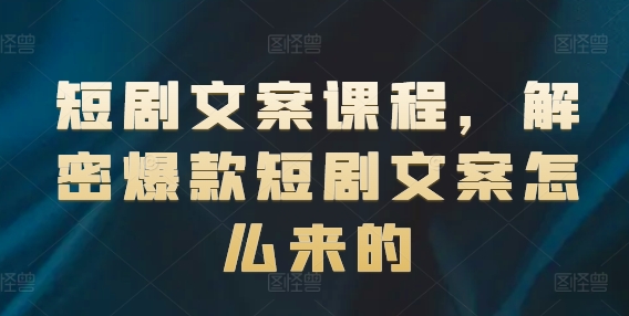 短剧文案课程，解密爆款短剧文案怎么来的_免费分享网络创业,副业,信息差项目的老牌资源整合平台！金铲子项目