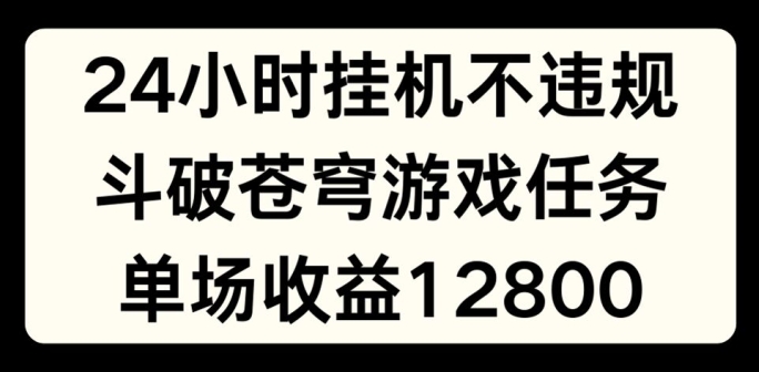 24小时无人挂JI不违规，斗破苍穹游戏任务，单场直播最高1280_免费分享网络创业,副业,信息差项目的老牌资源整合平台！金铲子项目