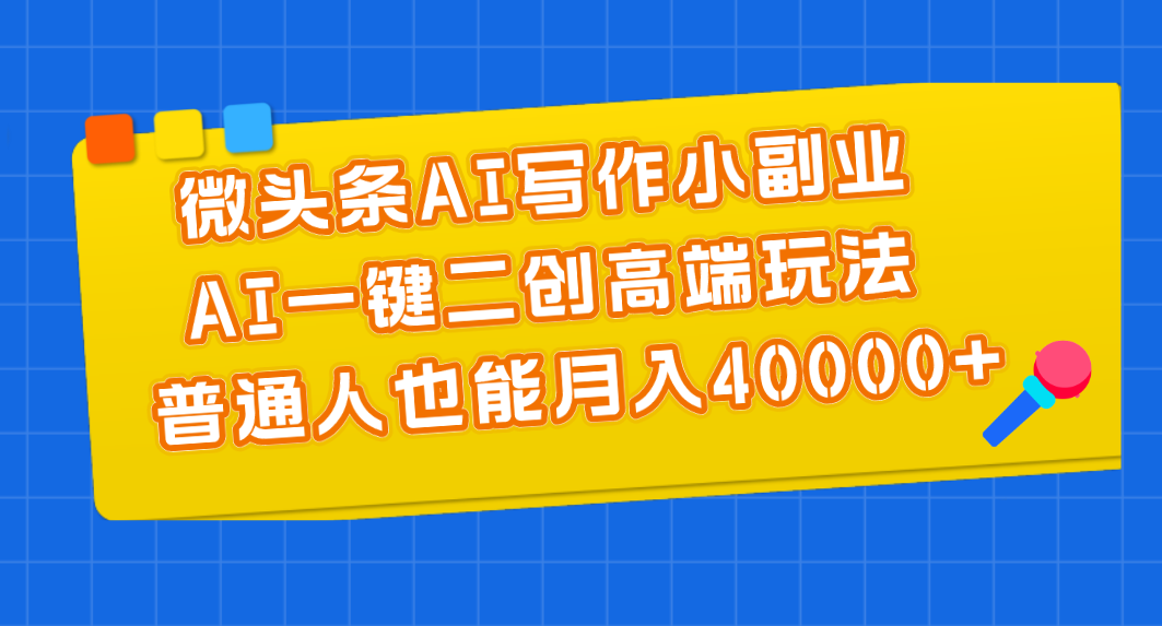 （11076期）微头条AI写作小副业，AI一键二创高端玩法普通人也能0_免费分享网络创业,副业,信息差项目的老牌资源整合平台！金铲子项目