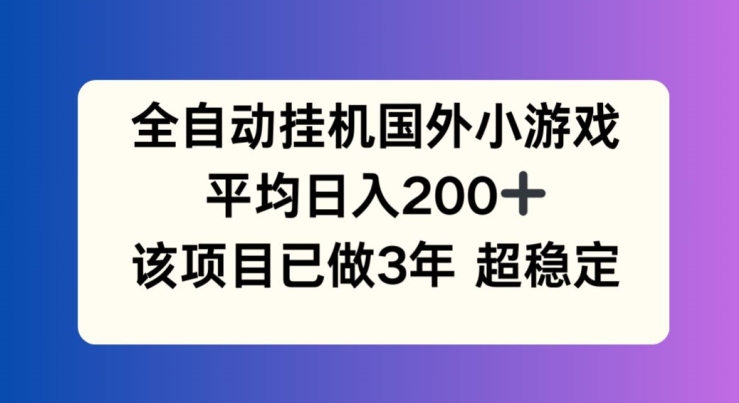 全自动挂机国外小游戏，平均，此项目已经做了3年稳定持久_免费分享网络创业,副业,信息差项目的老牌资源整合平台！金铲子项目