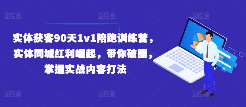 实体获客90天1v1陪跑训练营，实体同城红利崛起，带你破圈，掌握实战内容打法_免费分享网络创业,副业,信息差项目的老牌资源整合平台！金铲子项目