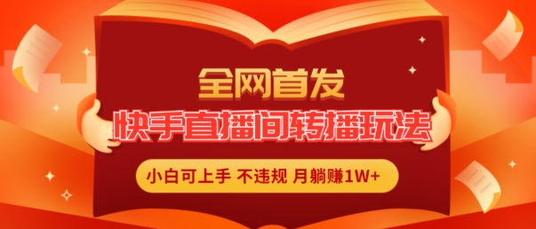 全网首发，快手直播间转播玩法简单躺赚，真正的全无人直播，小白上手_免费分享网络创业,副业,信息差项目的老牌资源整合平台！金铲子项目
