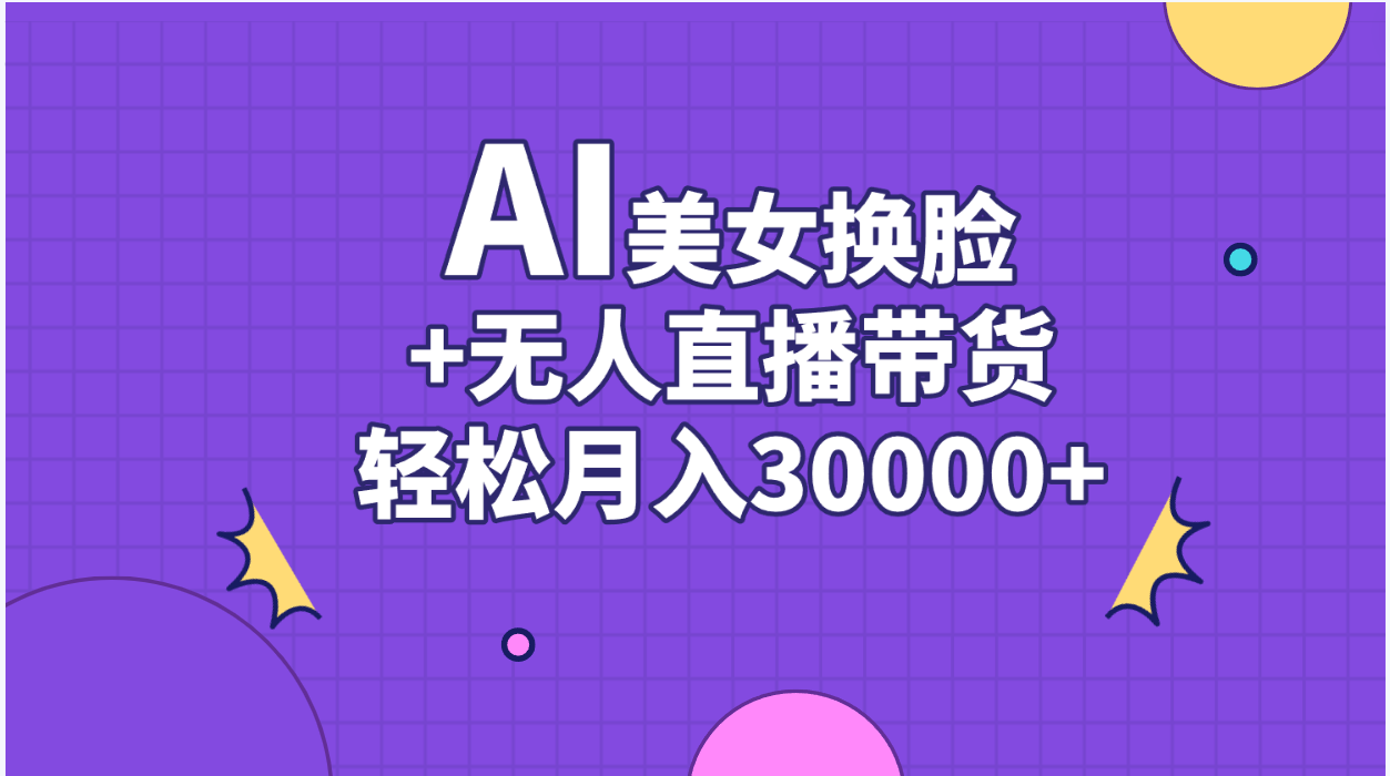 （11098期）AI美女换脸视频结合无人直播带货，随便0_免费分享网络创业,副业,信息差项目的老牌资源整合平台！金铲子项目