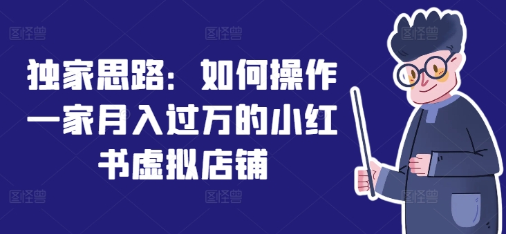 独家思路：如何操作一家的小红书虚拟店铺_免费分享网络创业,副业,信息差项目的老牌资源整合平台！金铲子项目