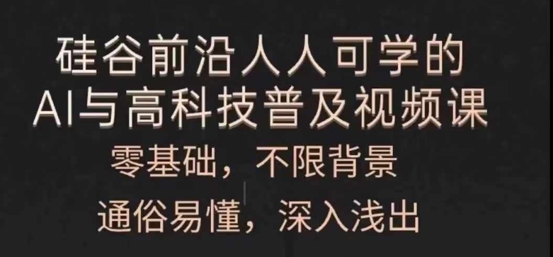 人人可学的AI与高科技普及视频课，零基础，通俗易懂，深入浅出_免费分享网络创业,副业,信息差项目的老牌资源整合平台！金铲子项目