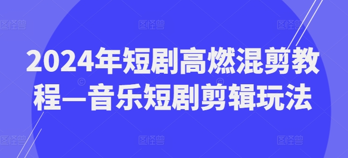 2024年短剧高燃混剪教程音乐短剧剪辑玩法_免费分享网络创业,副业,信息差项目的老牌资源整合平台！金铲子项目