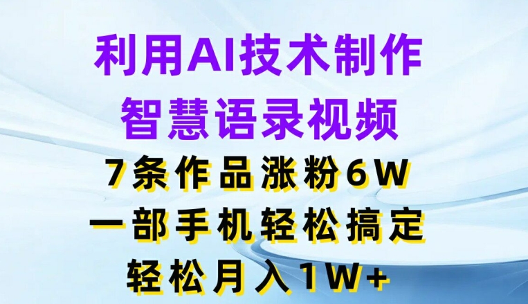 利用AI技术制作智慧语录视频，7条作品涨粉，一部手机搞定，_免费分享网络创业,副业,信息差项目的老牌资源整合平台！金铲子项目