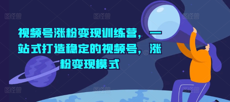 视频号涨粉训练营，一站式打造稳定的视频号，涨粉模式_免费分享网络创业,副业,信息差项目的老牌资源整合平台！金铲子项目