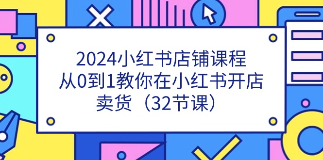 （11114期）2024小红书店铺课程，从0到1教你在小红书开店卖货（32节课）_免费分享网络创业,副业,信息差项目的老牌资源整合平台！金铲子项目