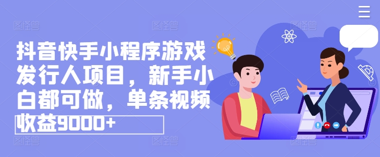 抖音快手小程序游戏发行人项目，新手小白都可做，单条视频0_免费分享网络创业,副业,信息差项目的老牌资源整合平台！金铲子项目