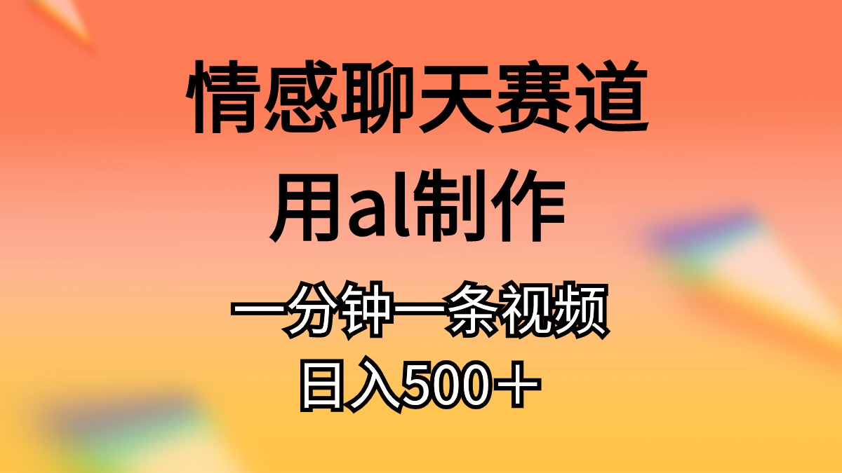 （11145期）情感聊天赛道用al制作一分钟一条原创视频_免费分享网络创业,副业,信息差项目的老牌资源整合平台！金铲子项目