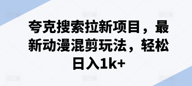 夸克搜索拉新项目，最新动漫混剪玩法，_免费分享网络创业,副业,信息差项目的老牌资源整合平台！金铲子项目