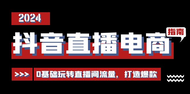 （11138期）抖音直播电商运营必修课，0基础玩转直播间流量，打造爆款（29节）_免费分享网络创业,副业,信息差项目的老牌资源整合平台！金铲子项目