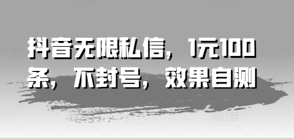 抖音无限私信，1元100条，不封号，效果自测_免费分享网络创业,副业,信息差项目的老牌资源整合平台！金铲子项目
