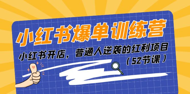 （11134期）小红书爆单训练营，小红书开店，普通人逆袭的红利项目（52节课）_免费分享网络创业,副业,信息差项目的老牌资源整合平台！金铲子项目