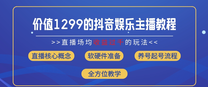 价值1299的抖音娱乐主播场均直播过千打法教学(8月最新)_免费分享网络创业,副业,信息差项目的老牌资源整合平台！金铲子项目