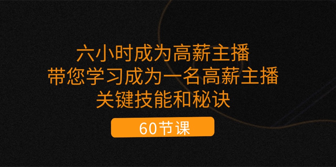 （11131期）六小时成为-高薪主播：带您学习成为一名高薪主播的关键技能和秘诀（62节）_免费分享网络创业,副业,信息差项目的老牌资源整合平台！金铲子项目