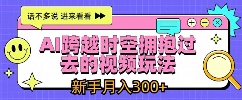 AI跨越时空拥抱过去的视频玩法，新手_免费分享网络创业,副业,信息差项目的老牌资源整合平台！金铲子项目