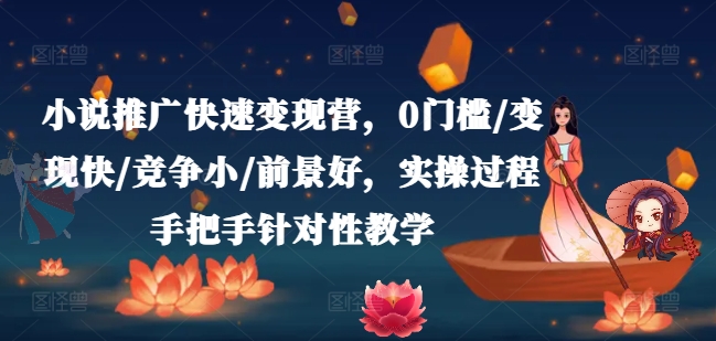 小说推广快速营，0门槛/快/竞争小/前景好，实操过程手把手针对性教学_免费分享网络创业,副业,信息差项目的老牌资源整合平台！金铲子项目