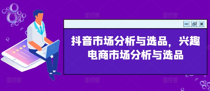 抖音市场分析与选品，兴趣电商市场分析与选品_免费分享网络创业,副业,信息差项目的老牌资源整合平台！金铲子项目