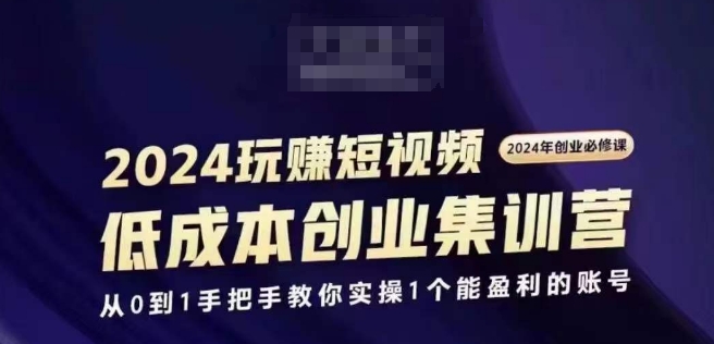 2024短视频创业集训班，2024创业必修，从0到1手把手教你实操1个能盈利的账号_免费分享网络创业,副业,信息差项目的老牌资源整合平台！金铲子项目