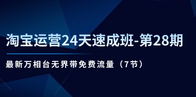 （11182期）淘宝运营24天速成班-第28期：最新万相台无界带免费流量（7节）_免费分享网络创业,副业,信息差项目的老牌资源整合平台！金铲子项目