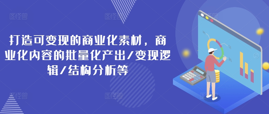 打造可的商业化素材，商业化内容的批量化产出/逻辑/结构分析等_免费分享网络创业,副业,信息差项目的老牌资源整合平台！金铲子项目