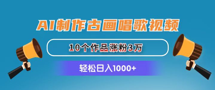 （11172期）AI制作古画唱歌视频，10个作品涨粉3万，_免费分享网络创业,副业,信息差项目的老牌资源整合平台！金铲子项目