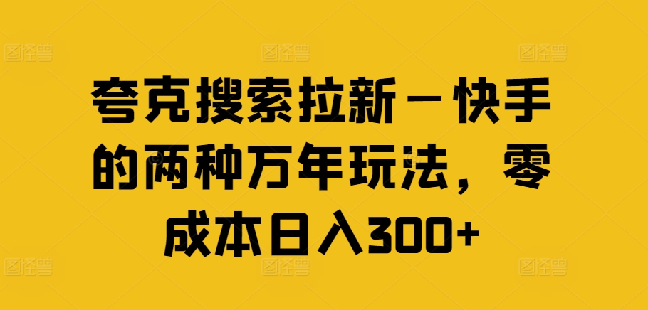 夸克搜索拉新快手的两种万年玩法，_免费分享网络创业,副业,信息差项目的老牌资源整合平台！金铲子项目