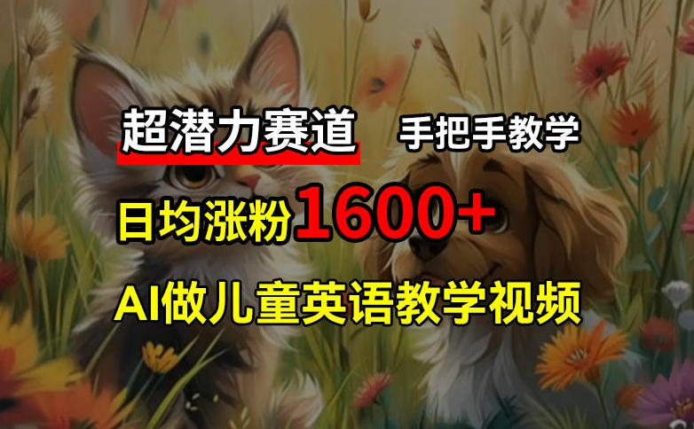 超潜力赛道，免费AI做儿童英语教学视频，3个月涨粉，手把手教学，在家获取被动_免费分享网络创业,副业,信息差项目的老牌资源整合平台！金铲子项目