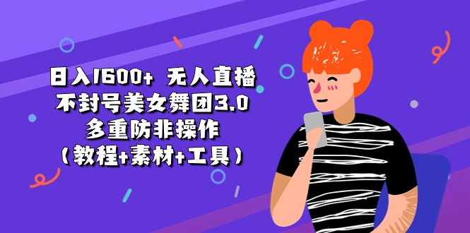 （11169期）1无人直播不封号美女舞团3.0多重防非操作（教程素材工具）_免费分享网络创业,副业,信息差项目的老牌资源整合平台！金铲子项目