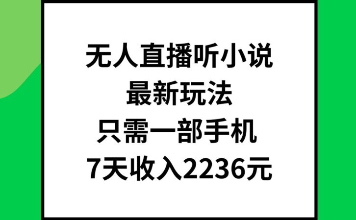 无人直播听小说最新玩法，只需一部手机，7天2236元_免费分享网络创业,副业,信息差项目的老牌资源整合平台！金铲子项目