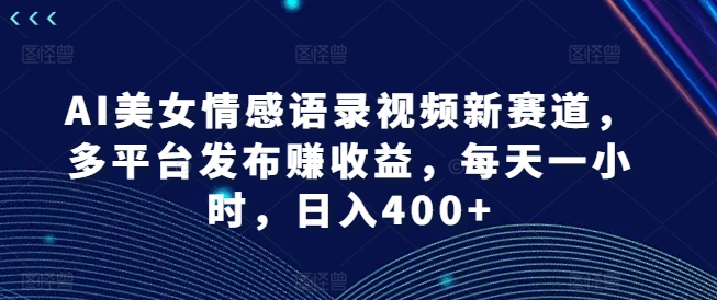 AI美女情感语录视频新赛道，多平台发布赚，每天一小时，_免费分享网络创业,副业,信息差项目的老牌资源整合平台！金铲子项目